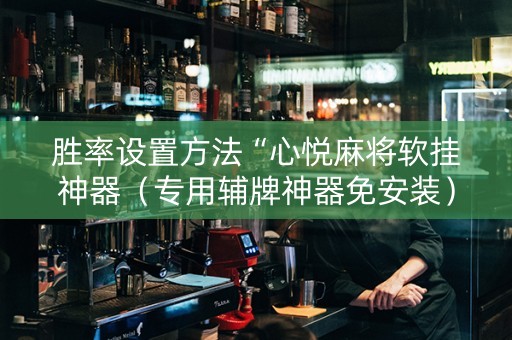 胜率设置方法“心悦麻将软挂神器（专用辅牌神器免安装）