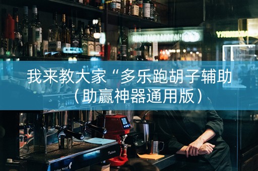 我来教大家“多乐跑胡子辅助（助赢神器通用版）