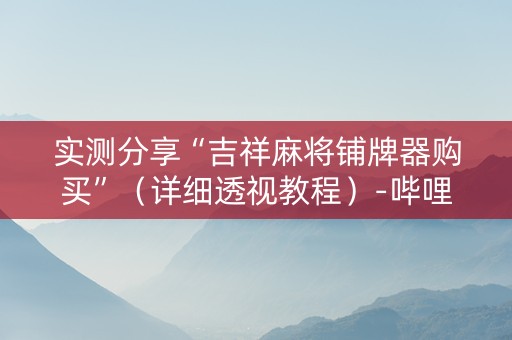 实测分享“吉祥麻将铺牌器购买”（详细透视教程）-哔哩哔哩