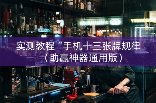 实测教程“手机十三张牌规律（助赢神器通用版）
