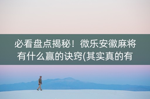 必看盘点揭秘！微乐安徽麻将有什么赢的诀窍(其实真的有挂)