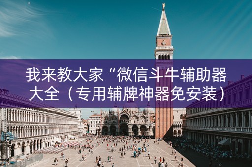 我来教大家“微信斗牛辅助器大全（专用辅牌神器免安装）