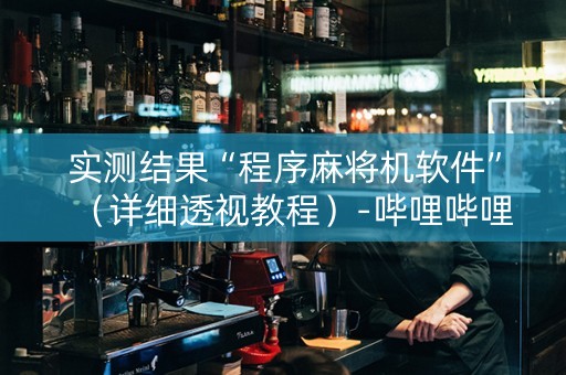 实测结果“程序麻将机软件”（详细透视教程）-哔哩哔哩
