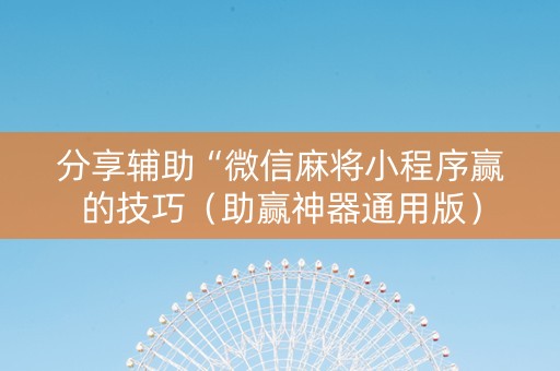 分享辅助“微信麻将小程序赢的技巧（助赢神器通用版）