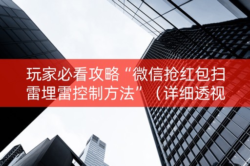 玩家必看攻略“微信抢红包扫雷埋雷控制方法”（详细透视教程）-哔哩哔哩