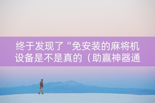 终于发现了“免安装的麻将机设备是不是真的（助赢神器通用版）