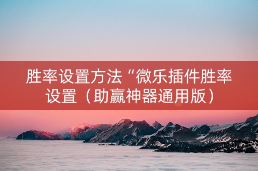 胜率设置方法“微乐插件胜率设置（助赢神器通用版）