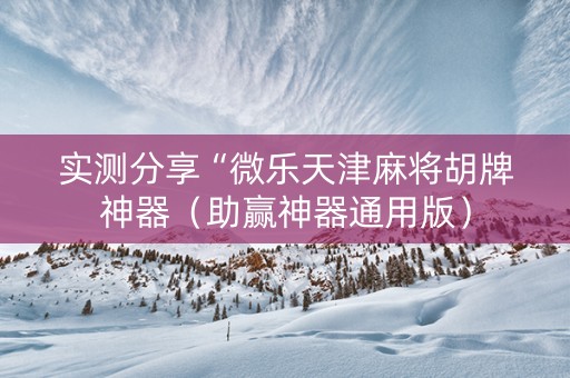 实测分享“微乐天津麻将胡牌神器（助赢神器通用版）