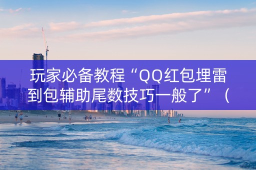 玩家必备教程“QQ红包埋雷到包辅助尾数技巧一般了”（详细透视教程）-哔哩哔哩