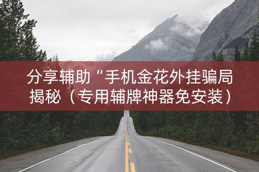 分享辅助“手机金花外挂骗局揭秘（专用辅牌神器免安装）