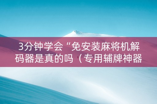 3分钟学会“免安装麻将机解码器是真的吗（专用辅牌神器免安装）