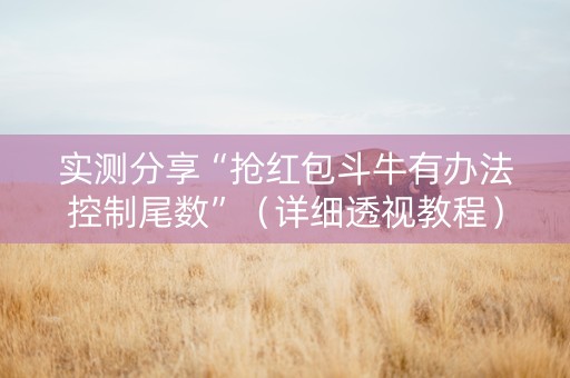 实测分享“抢红包斗牛有办法控制尾数”（详细透视教程）-哔哩哔哩