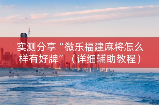 实测分享“微乐福建麻将怎么样有好牌”（详细辅助教程）-哔哩哔哩