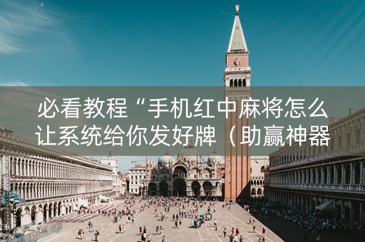 必看教程“手机红中麻将怎么让系统给你发好牌（助赢神器通用版）
