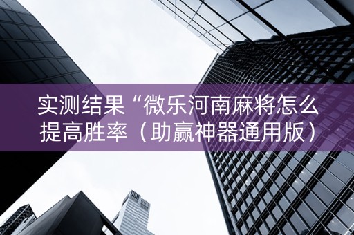 实测结果“微乐河南麻将怎么提高胜率（助赢神器通用版）
