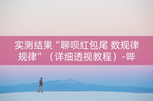 实测结果“聊呗红包尾 数规律规律”（详细透视教程）-哔哩哔哩