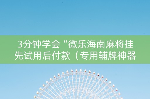 3分钟学会“微乐海南麻将挂先试用后付款（专用辅牌神器免安装）
