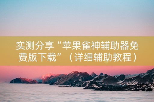 实测分享“苹果雀神辅助器免费版下载”（详细辅助教程）-哔哩哔哩