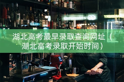 湖北高考最早录取查询网址（湖北高考录取开始时间）
