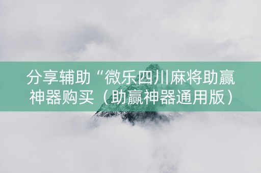 分享辅助“微乐四川麻将助赢神器购买（助赢神器通用版）