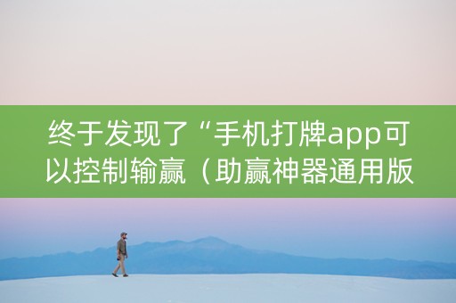 终于发现了“手机打牌app可以控制输赢（助赢神器通用版）