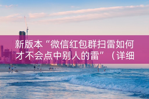 新版本“微信红包群扫雷如何才不会点中别人的雷”（详细透视教程）-哔哩哔哩