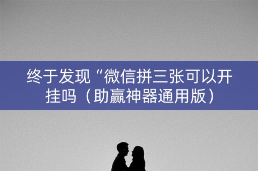 终于发现“微信拼三张可以开挂吗（助赢神器通用版）