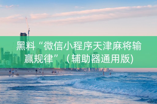 黑料“微信小程序天津麻将输赢规律”（辅助器通用版)