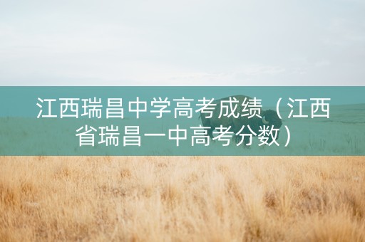 江西瑞昌中学高考成绩（江西省瑞昌一中高考分数）