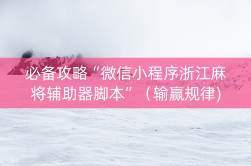 必备攻略“微信小程序浙江麻将辅助器脚本”（输赢规律)