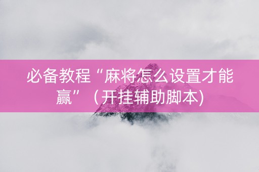 必备教程“麻将怎么设置才能赢”（开挂辅助脚本)