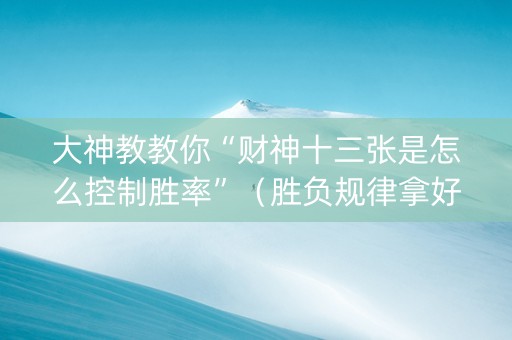 大神教教你“财神十三张是怎么控制胜率”（胜负规律拿好牌)
