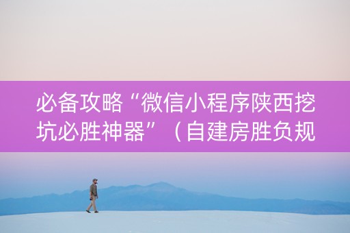 必备攻略“微信小程序陕西挖坑必胜神器”（自建房胜负规律)
