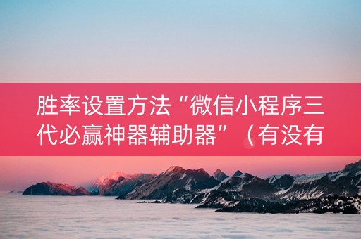 胜率设置方法“微信小程序三代必赢神器辅助器”（有没有猫腻)