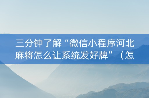 三分钟了解“微信小程序河北麻将怎么让系统发好牌”（怎么控制输赢)