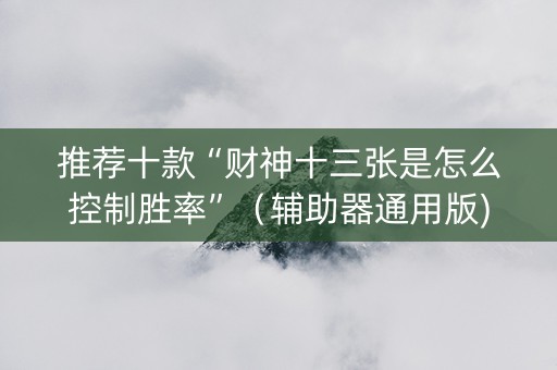 推荐十款“财神十三张是怎么控制胜率”（辅助器通用版)