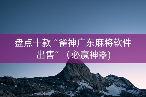盘点十款“雀神广东麻将软件出售”（必赢神器)