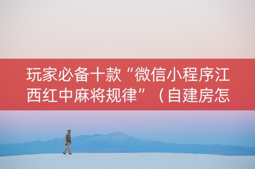 玩家必备十款“微信小程序江西红中麻将规律”（自建房怎么拿好牌)