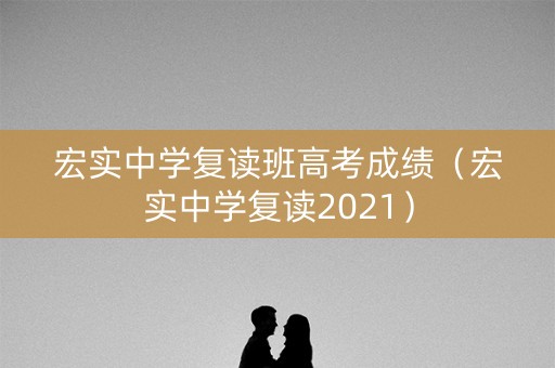 宏实中学复读班高考成绩（宏实中学复读2021）