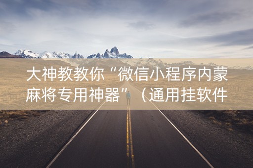大神教教你“微信小程序内蒙麻将专用神器”（通用挂软件多少钱)