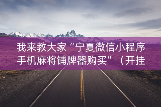 我来教大家“宁夏微信小程序手机麻将铺牌器购买”（开挂神器下载)
