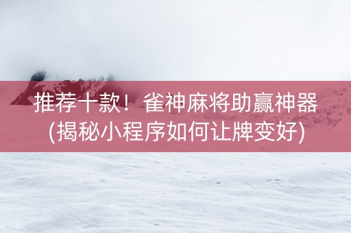 推荐十款！雀神麻将助赢神器(揭秘小程序如何让牌变好)