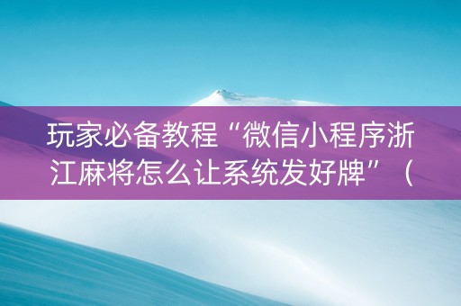 玩家必备教程“微信小程序浙江麻将怎么让系统发好牌”（软件出售)