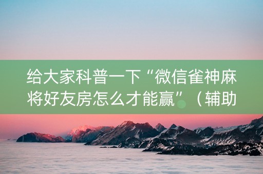 给大家科普一下“微信雀神麻将好友房怎么才能赢”（辅助软件)
