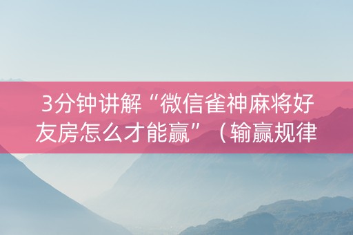 3分钟讲解“微信雀神麻将好友房怎么才能赢”（输赢规律)