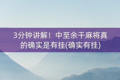 3分钟讲解！中至余干麻将真的确实是有挂(确实有挂)