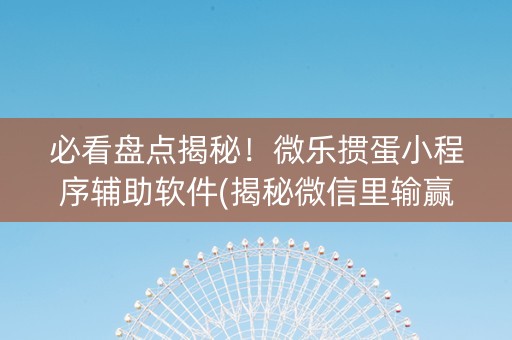 必看盘点揭秘！微乐掼蛋小程序辅助软件(揭秘微信里输赢技巧)