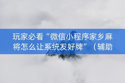 玩家必看“微信小程序家乡麻将怎么让系统发好牌”（辅助软件)