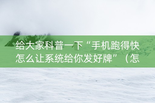 给大家科普一下“手机跑得快怎么让系统给你发好牌”（怎么控制输赢)