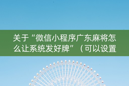 关于“微信小程序广东麻将怎么让系统发好牌”（可以设置输赢吗)